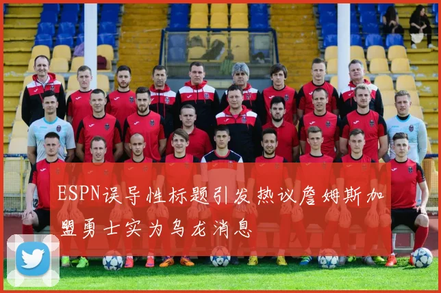 ESPN误导性标题引发热议詹姆斯加盟勇士实为乌龙消息