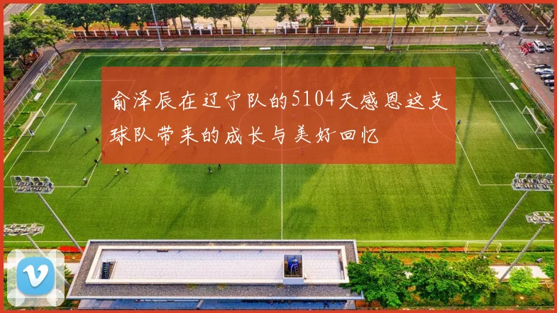 俞泽辰在辽宁队的5104天感恩这支球队带来的成长与美好回忆